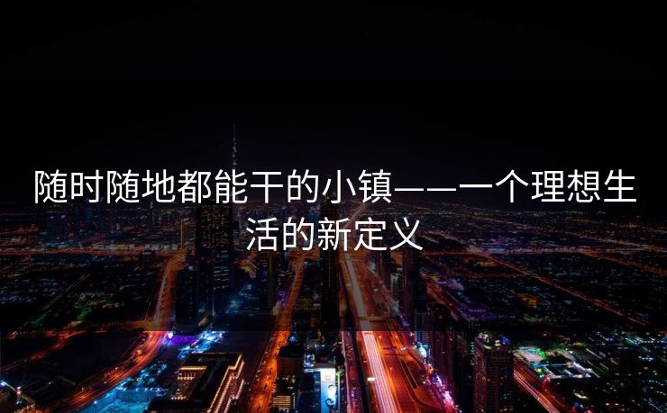 随时随地都能干的小镇——一个理想生活的新定义