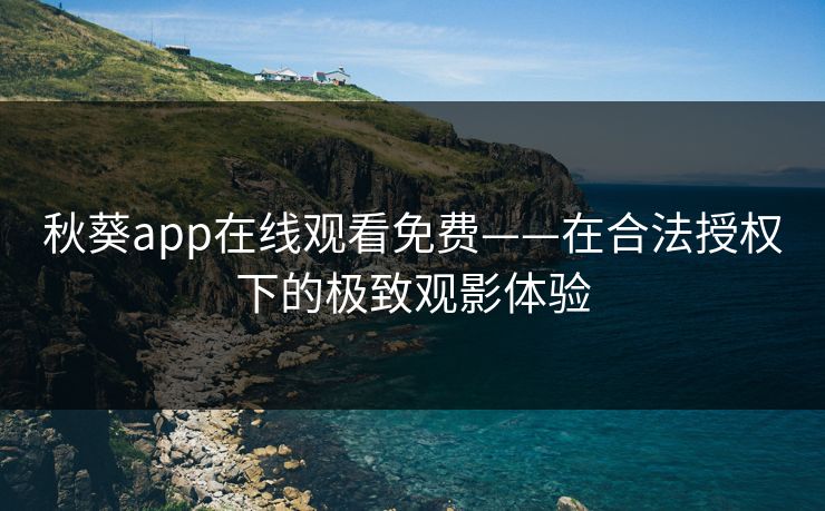 秋葵app在线观看免费——在合法授权下的极致观影体验