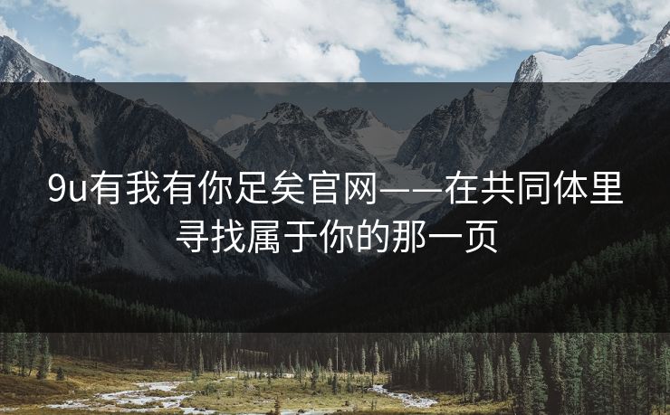 9u有我有你足矣官网——在共同体里寻找属于你的那一页