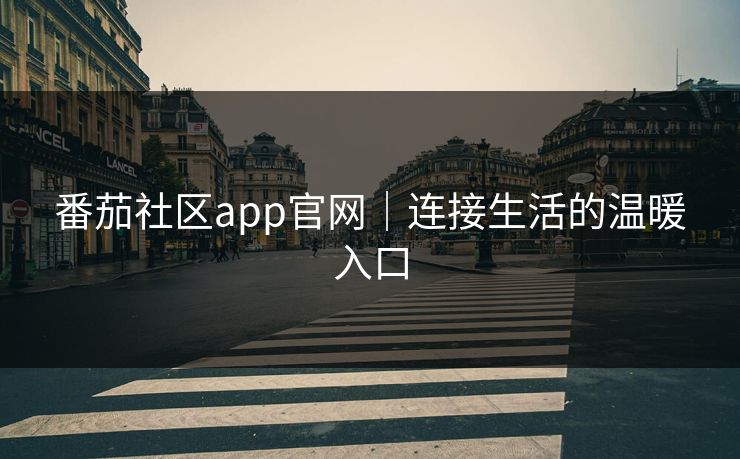 番茄社区app官网｜连接生活的温暖入口