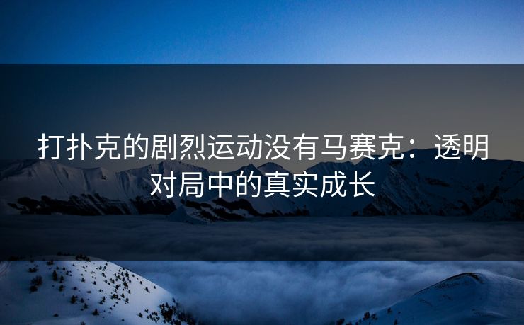 打扑克的剧烈运动没有马赛克：透明对局中的真实成长