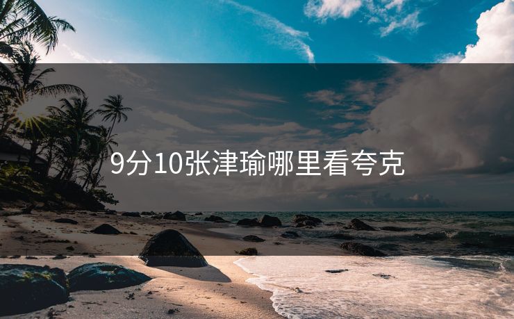 9分10张津瑜哪里看夸克