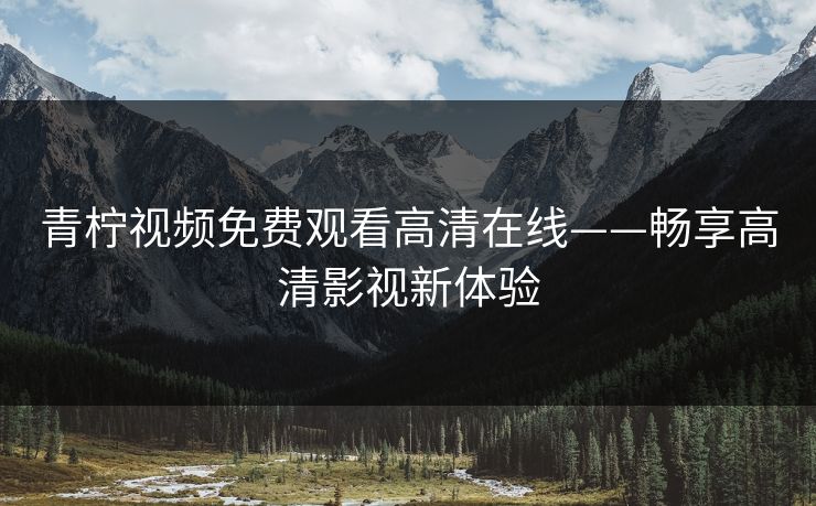 青柠视频免费观看高清在线——畅享高清影视新体验