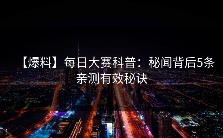 【爆料】每日大赛科普：秘闻背后5条亲测有效秘诀