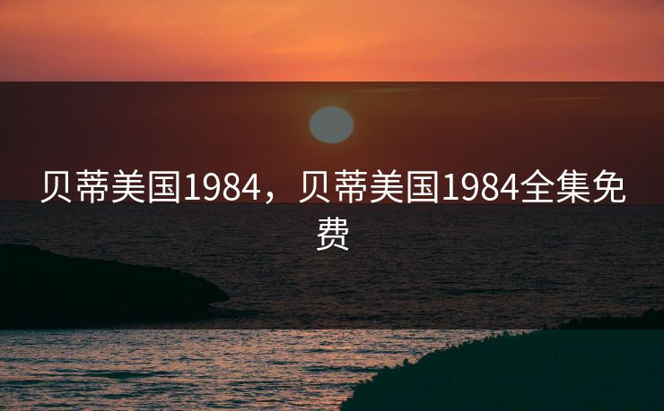 贝蒂美国1984，贝蒂美国1984全集免费