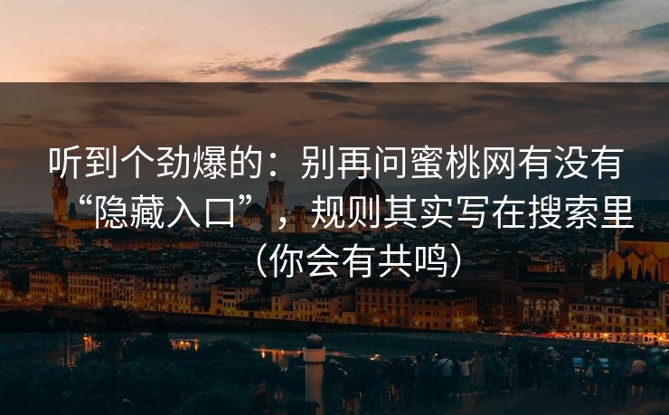 听到个劲爆的：别再问蜜桃网有没有“隐藏入口”，规则其实写在搜索里（你会有共鸣）
